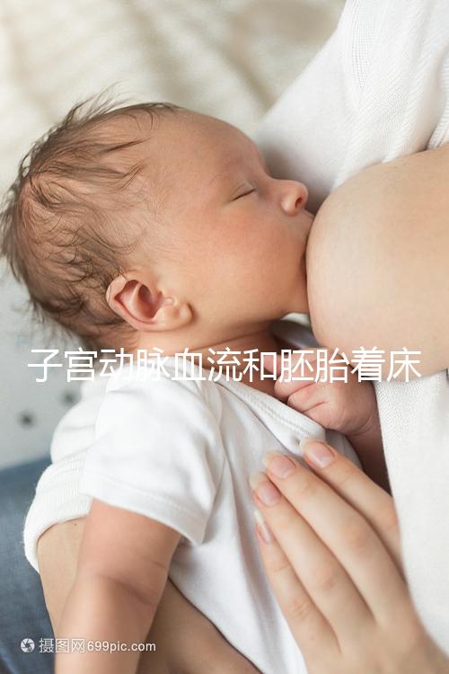 子宮動脈血流和胚胎著床關系很大,這些知識你了解嗎？