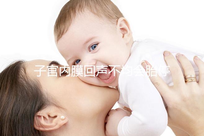 子宮內(nèi)膜回聲不均會(huì)胎停?試管嬰兒多次移植失敗怎么辦?