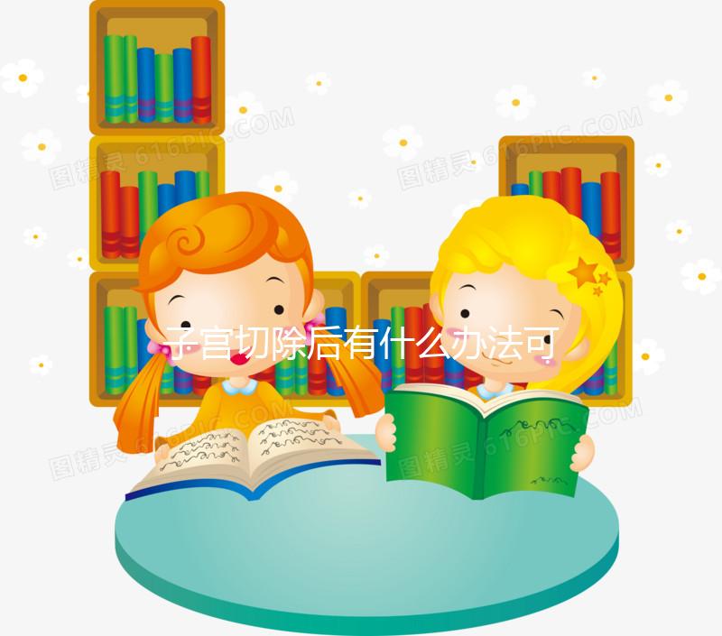 子宮切除后有什么辦法可以重新懷孕？想自懷真沒希望