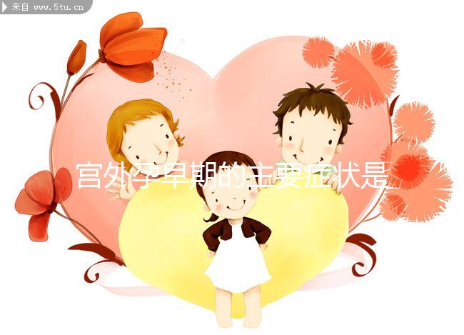 宮外孕早期的主要癥狀是什么?