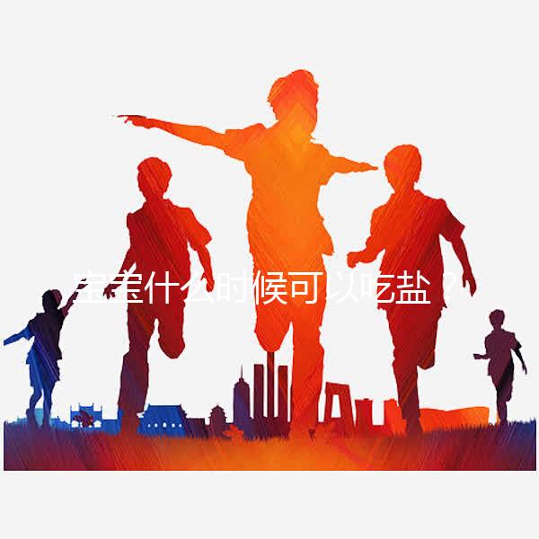 寶寶什么時候可以吃鹽？醫(yī)生：1歲以內(nèi)不用額外補充