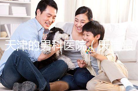 天津的男科醫(yī)院(天津最好的男科醫(yī)院排名)