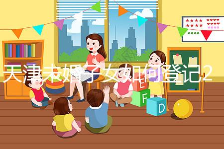 天津未婚子女如何登記2024年？不要錯過這些新政策和福利