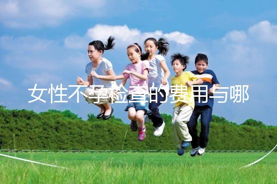 女性不孕檢查的費用與哪些因素有關？