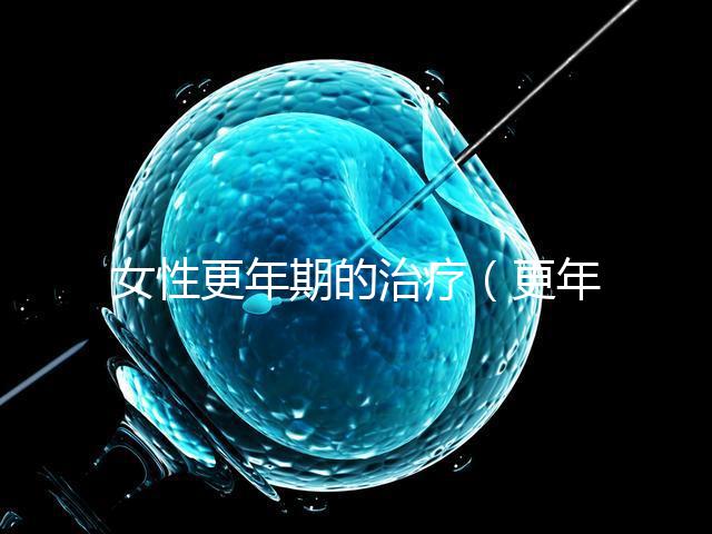 女性更年期的治療(更年期調(diào)理的最佳方法)