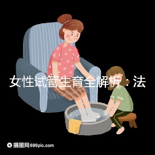 女性試管生育全解析：法律、技術(shù)與情感的交織