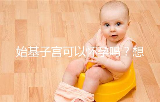 始基子宮可以懷孕嗎？想要生孩子，送你3種方法！