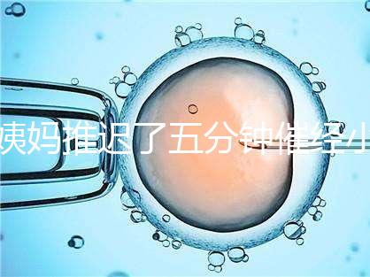 姨媽推遲了五分鐘催經(jīng)小技巧快收藏，當(dāng)天見效妙招別再錯過