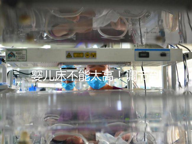 嬰兒床不能太高！調(diào)節(jié)到這個(gè)高度寶寶更安逸！