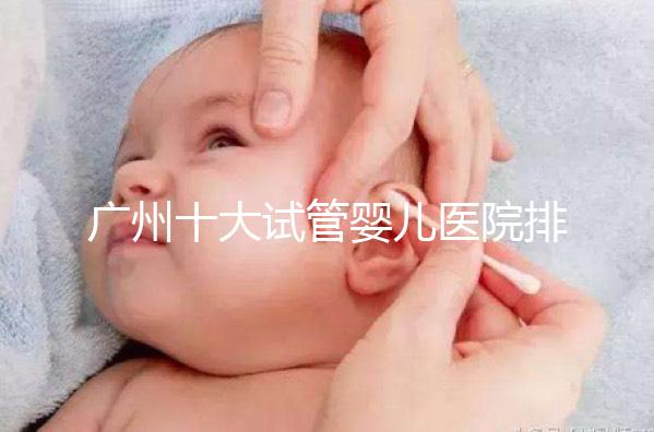 廣州十大試管嬰兒醫(yī)院排名及成功率費(fèi)用解析