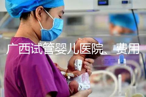廣西試管嬰兒醫院、費用、成功率、多少錢，哪家比較好