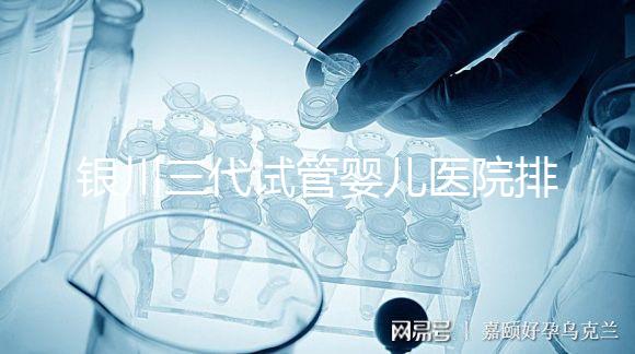 銀川三代試管嬰兒醫院排名，哪家試管醫院好？