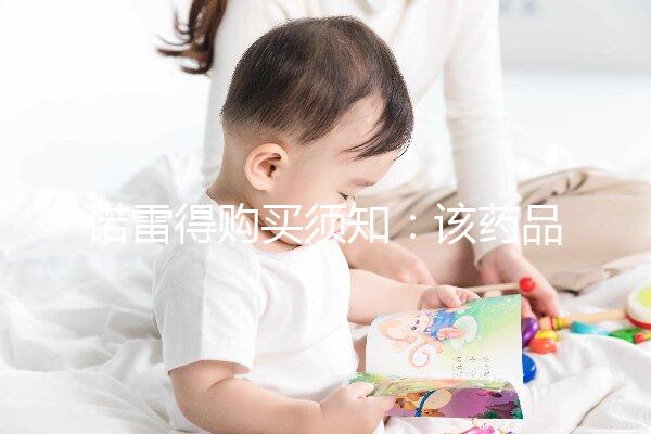 諾雷得購(gòu)買(mǎi)須知：該藥品可醫(yī)保報(bào)銷(xiāo)