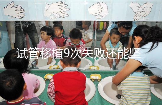 試管移植9次失敗還能堅持嗎？看看大家的成功經(jīng)驗