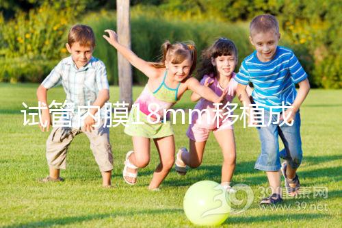 試管內(nèi)膜18mm移植成功率不算高，能否移植鮮胚分情況