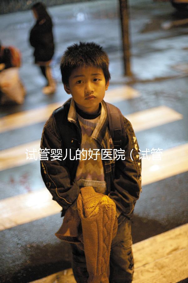 試管嬰兒的好醫院（試管嬰兒的好醫院有哪些）