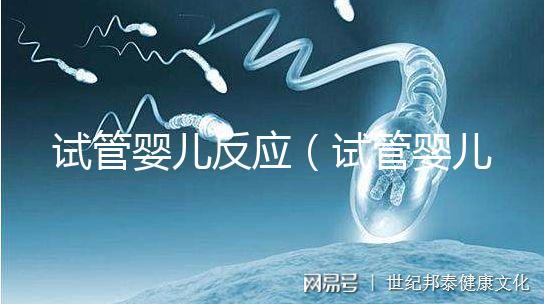 試管嬰兒反應(yīng)（試管嬰兒反應(yīng)大嗎）
