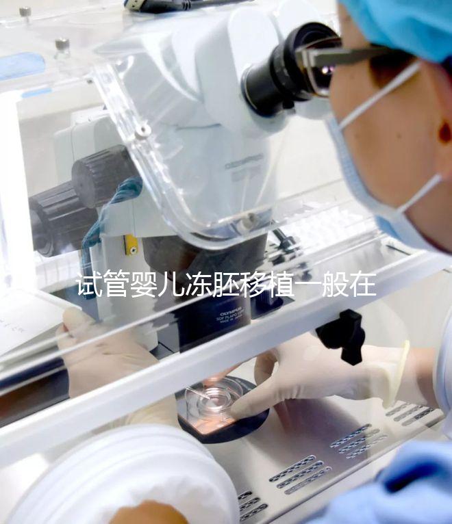 試管嬰兒凍胚移植一般在什么時(shí)候？