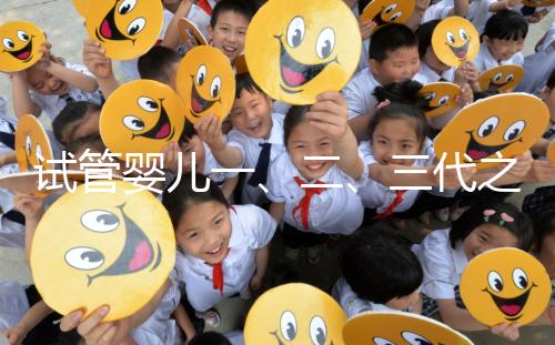 試管嬰兒一、二、三代之間有什么區別