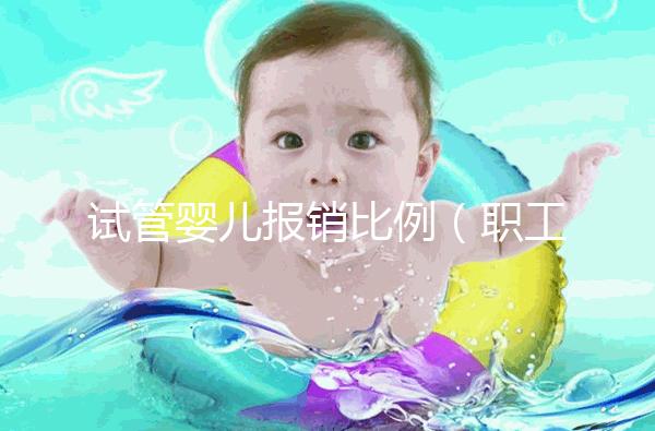 試管嬰兒報銷比例(職工醫(yī)保試管嬰兒報銷比例)