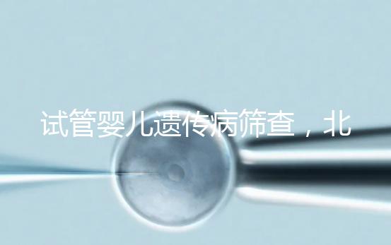 試管嬰兒遺傳病篩查，北京地區(qū)費用全解析，讓你明明白白消費！