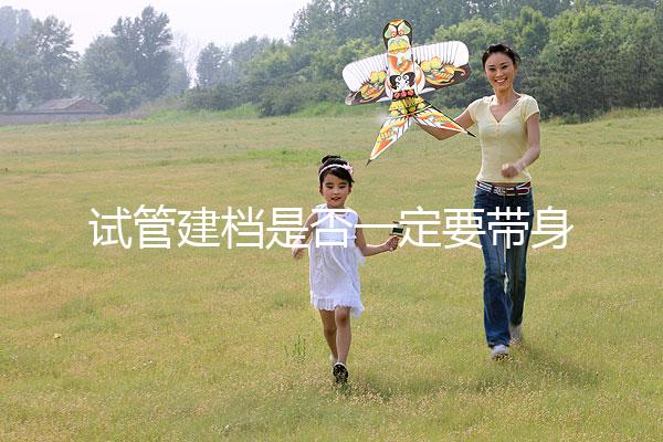 試管建檔是否一定要帶身份證不要還不造,資料不全可以不讓做