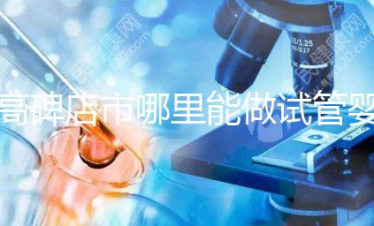 高碑店市哪里能做試管嬰兒，做一次試管費(fèi)用多少？