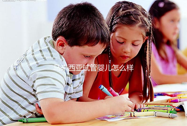 馬來西亞試管嬰兒怎么樣?內(nèi)附常見技術(shù)的優(yōu)缺點