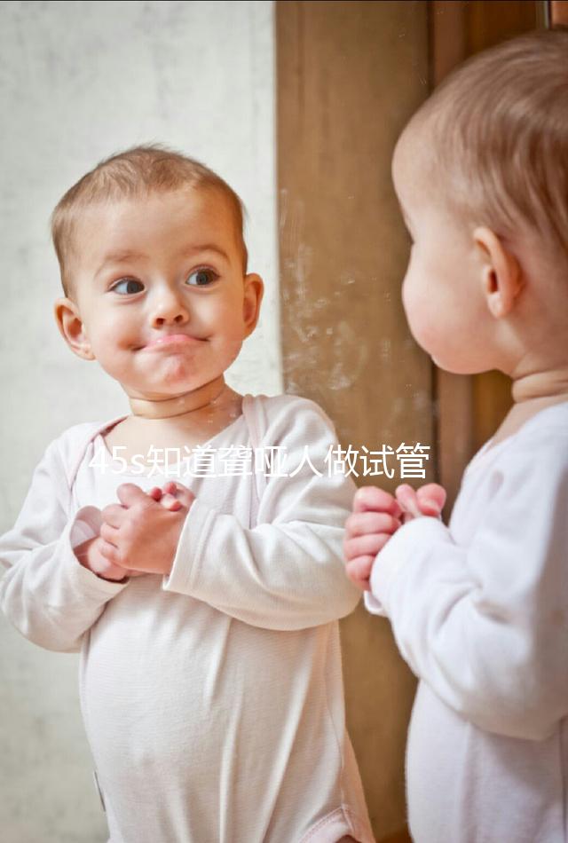 45s知道聾啞人做試管能活多久，80歲能不能一目了然？