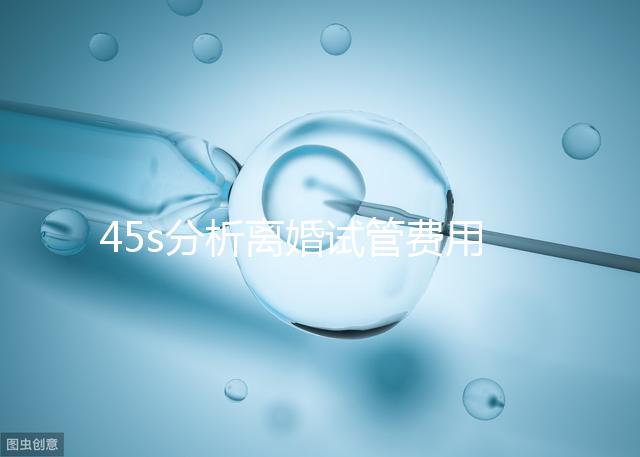 45s分析離婚試管費用的女性要不要給，怎么處理不知道