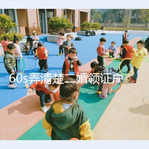 60s弄清楚二婚領(lǐng)證戶口要不要改成離婚，已婚還是未婚看清楚