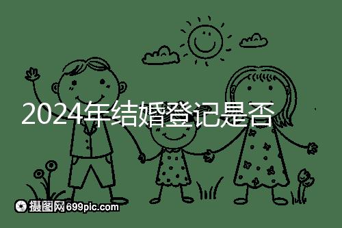 2024年結(jié)婚登記是否必須在戶(hù)口所在地查看,你得到了嗎?
