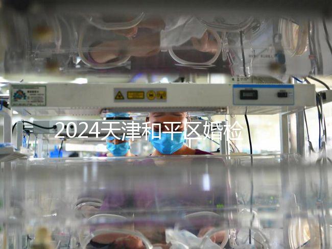 2024天津和平區婚檢預約并不難！最重要的是找到免費醫院！