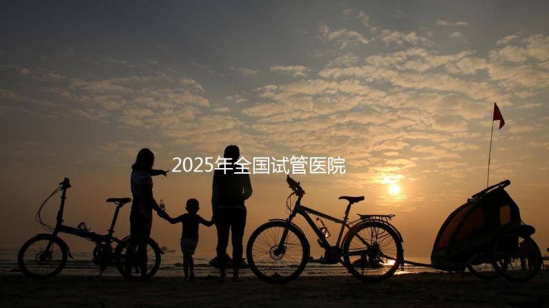 2025年全國(guó)試管醫(yī)院城市排名表
