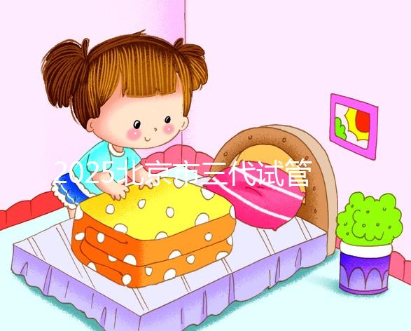 2025北京市三代試管嬰兒價(jià)目表！單次周期6萬起價(jià)，全流程收費(fèi)明細(xì)公開！